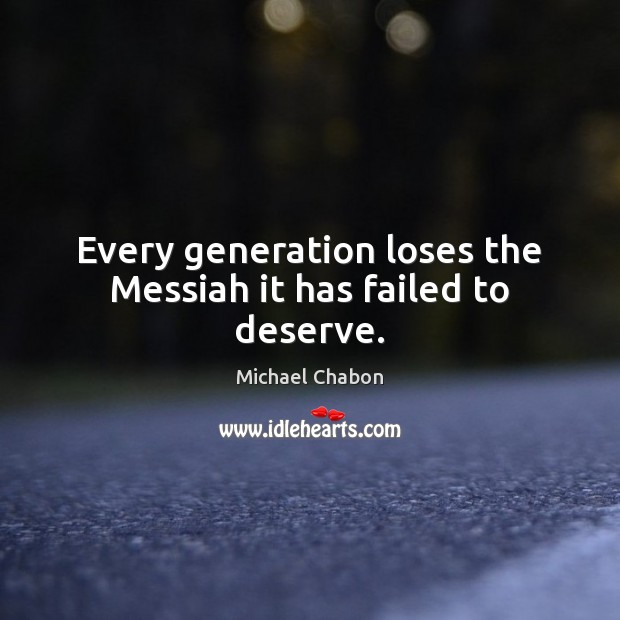 Every generation loses the Messiah it has failed to deserve. Michael Chabon Picture Quote