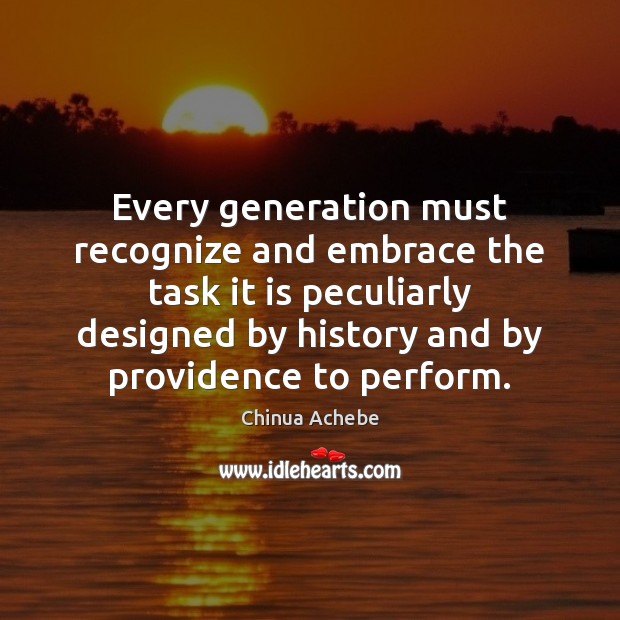 Every generation must recognize and embrace the task it is peculiarly designed Chinua Achebe Picture Quote