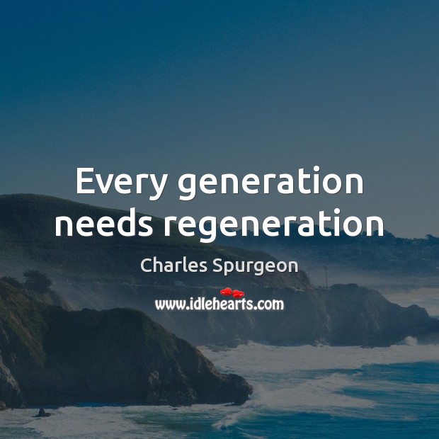 Every generation needs regeneration Charles Spurgeon Picture Quote