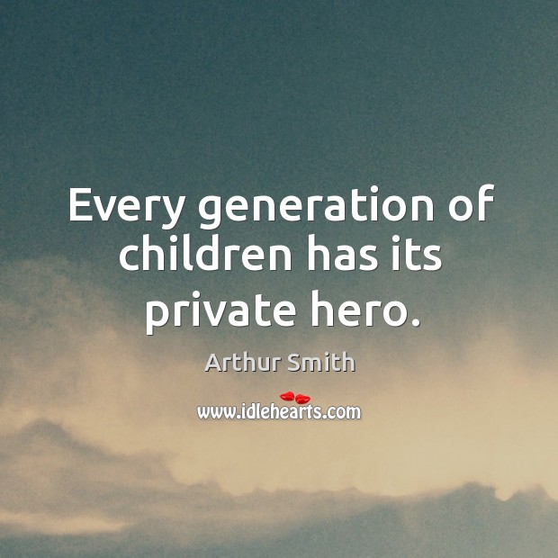 Every generation of children has its private hero. Arthur Smith Picture Quote