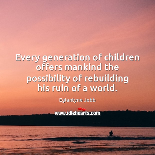 Every generation of children offers mankind the possibility of rebuilding his ruin Eglantyne Jebb Picture Quote