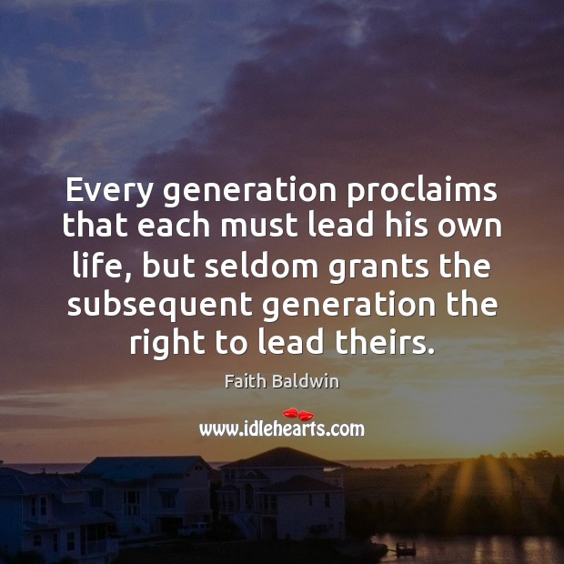 Every generation proclaims that each must lead his own life, but seldom Faith Baldwin Picture Quote