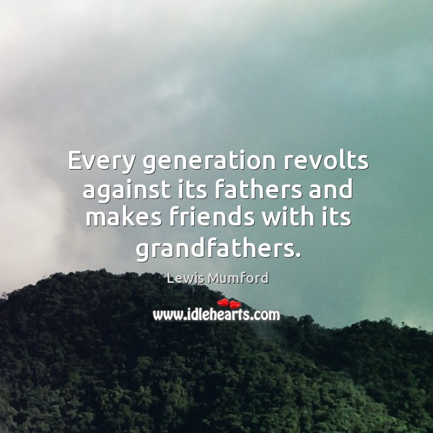 Every generation revolts against its fathers and makes friends with its grandfathers. Lewis Mumford Picture Quote