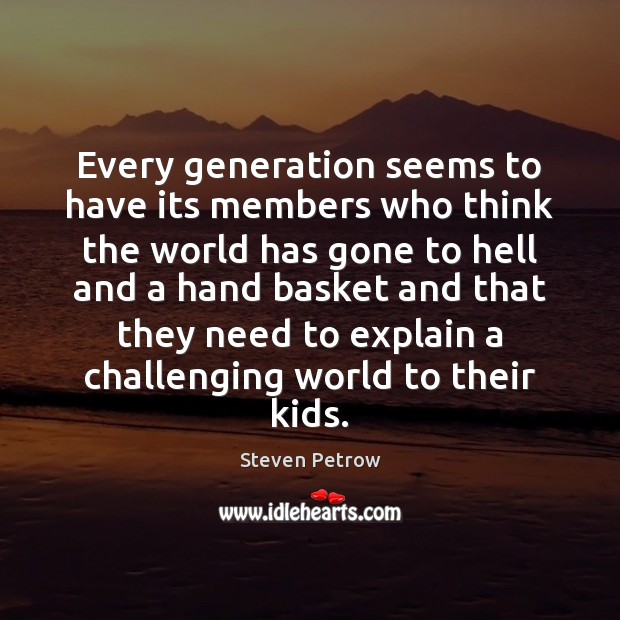 Every generation seems to have its members who think the world has Steven Petrow Picture Quote