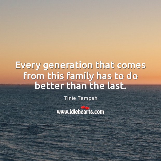 Every generation that comes from this family has to do better than the last. Tinie Tempah Picture Quote