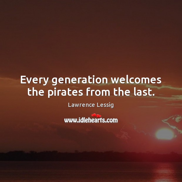 Every generation welcomes the pirates from the last. Lawrence Lessig Picture Quote