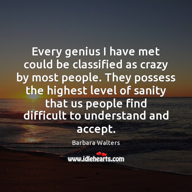 Every genius I have met could be classified as crazy by most Barbara Walters Picture Quote