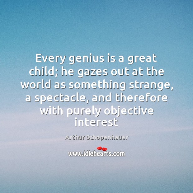 Every genius is a great child; he gazes out at the world Arthur Schopenhauer Picture Quote