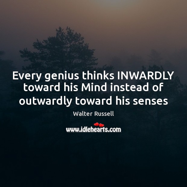 Every genius thinks INWARDLY toward his Mind instead of outwardly toward his senses Walter Russell Picture Quote