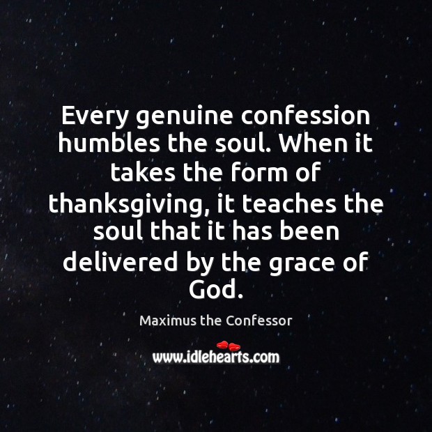 Every genuine confession humbles the soul. When it takes the form of Maximus the Confessor Picture Quote