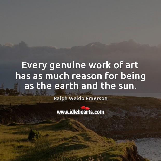 Every genuine work of art has as much reason for being as the earth and the sun. Ralph Waldo Emerson Picture Quote