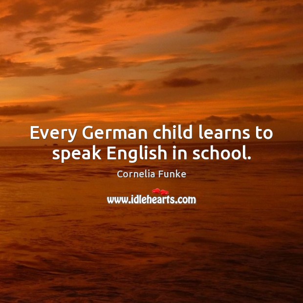 Every German child learns to speak English in school. Cornelia Funke Picture Quote