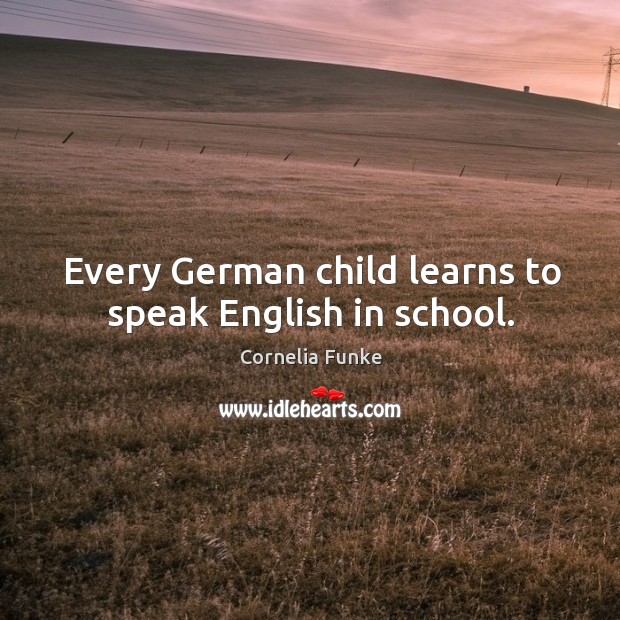 Every german child learns to speak english in school. Cornelia Funke Picture Quote