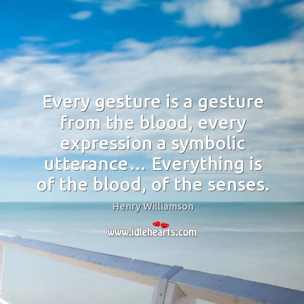Every gesture is a gesture from the blood, every expression a symbolic utterance… Henry Williamson Picture Quote