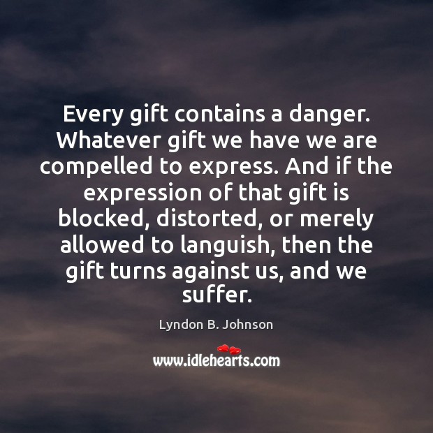 Every gift contains a danger. Whatever gift we have we are compelled Lyndon B. Johnson Picture Quote