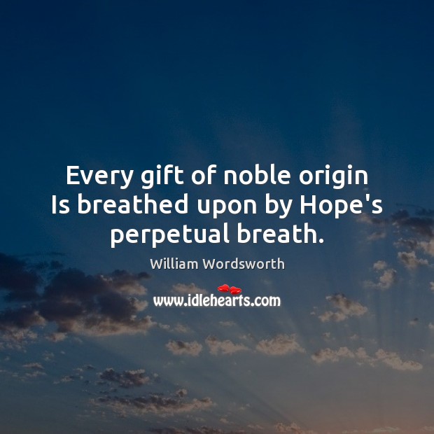 Every gift of noble origin Is breathed upon by Hope’s perpetual breath. Image