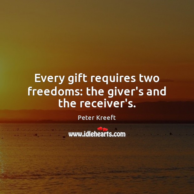 Every gift requires two freedoms: the giver’s and the receiver’s. Peter Kreeft Picture Quote