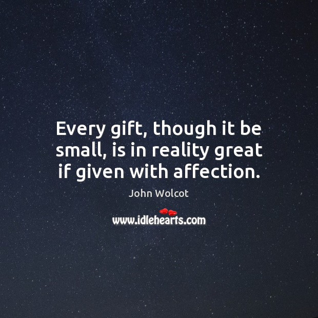 Every gift, though it be small, is in reality great if given with affection. John Wolcot Picture Quote