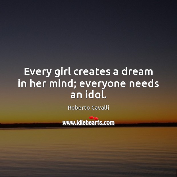 Every girl creates a dream in her mind; everyone needs an idol. Roberto Cavalli Picture Quote