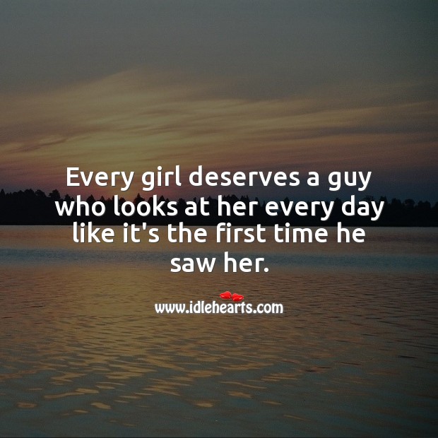 Every girl deserves a guy who looks at her every day like it’s the first time he saw her. Love Someone Quotes Image