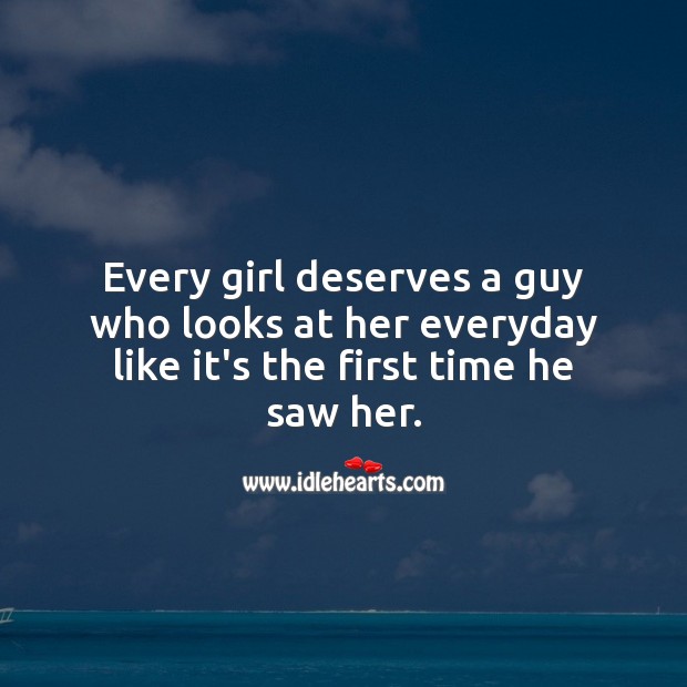 Every girl deserves a guy who looks at her everyday like it’s the first time he saw her. Image