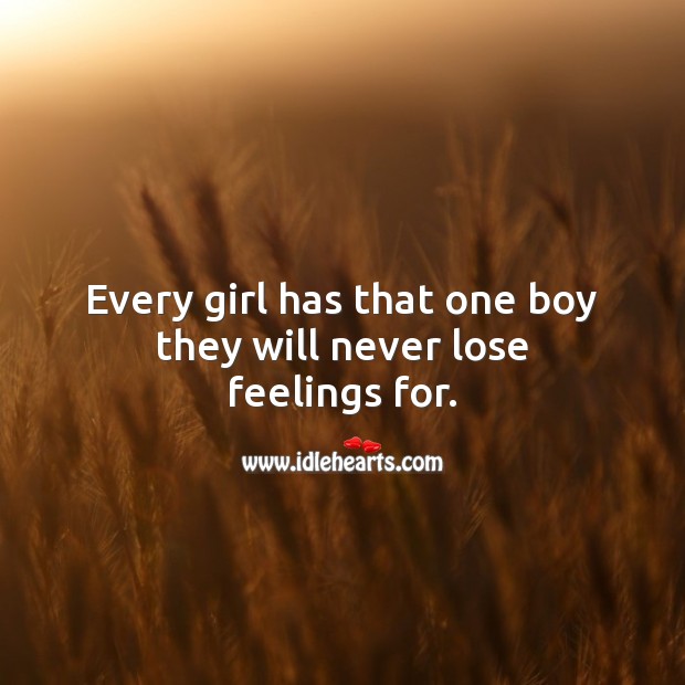 Every girl has that one boy they will never lose feelings for. 