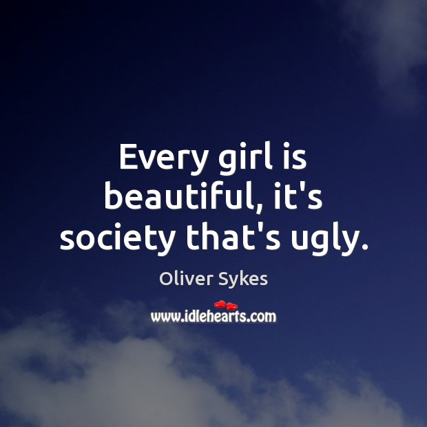 Every girl is beautiful, it’s society that’s ugly. 
