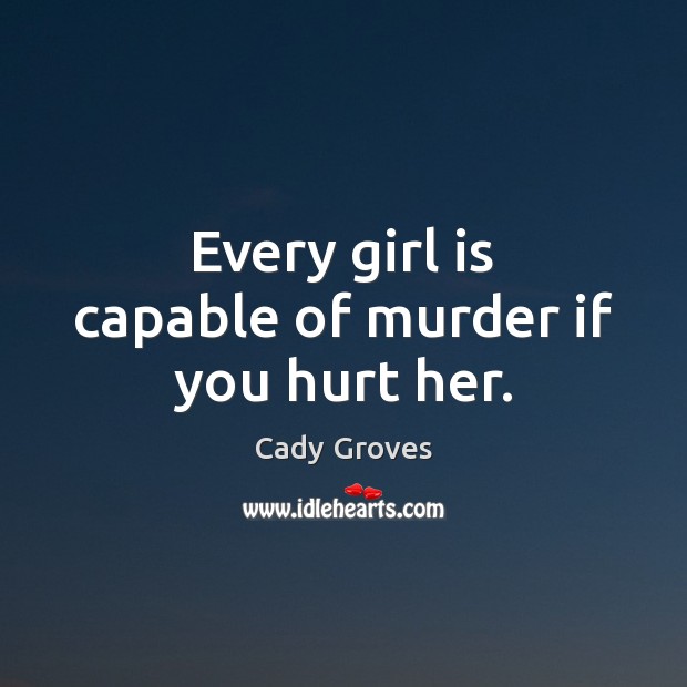 Every girl is capable of murder if you hurt her. Image