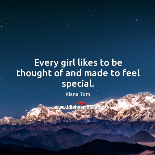 Every girl likes to be thought of and made to feel special. Kiana Tom Picture Quote