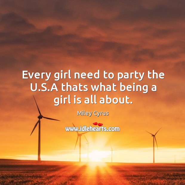 Every girl need to party the U.S.A thats what being a girl is all about. Miley Cyrus Picture Quote