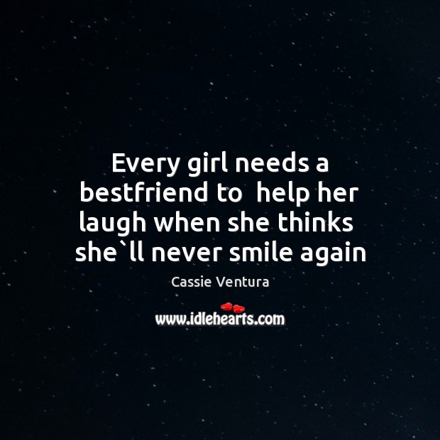 Every girl needs a bestfriend to  help her laugh when she thinks  she`ll never smile again Cassie Ventura Picture Quote