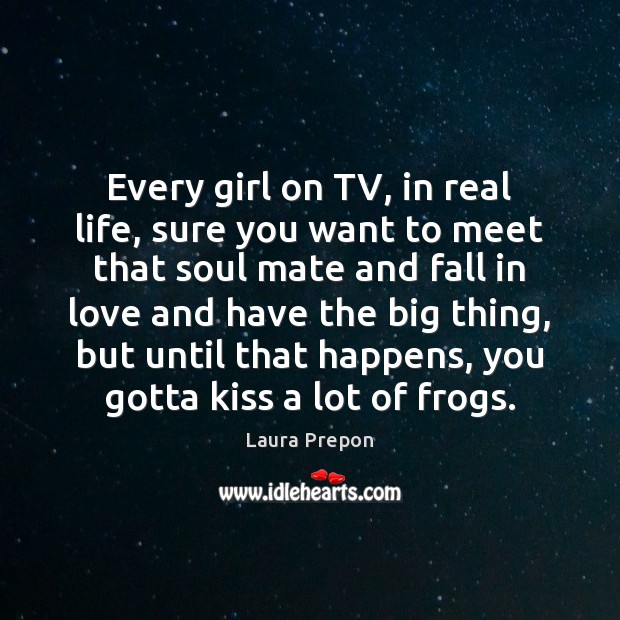 Every girl on TV, in real life, sure you want to meet Real Life Quotes Image