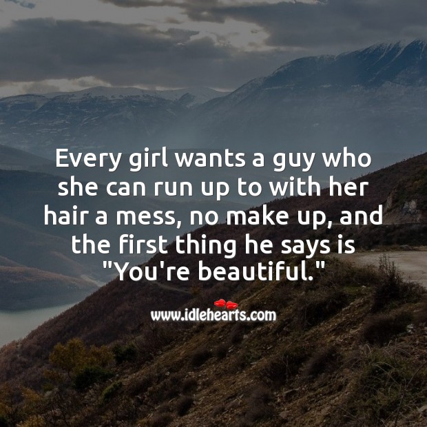 Every girl wants a guy who she can run up to with her hair a mess, no make up Beautiful Love Quotes Image