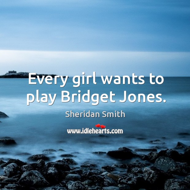 Every girl wants to play Bridget Jones. Sheridan Smith Picture Quote
