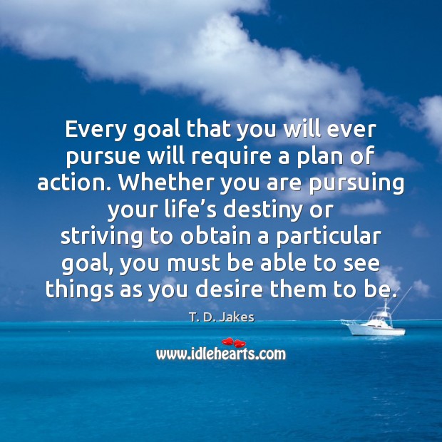 Every goal that you will ever pursue will require a plan of T. D. Jakes Picture Quote