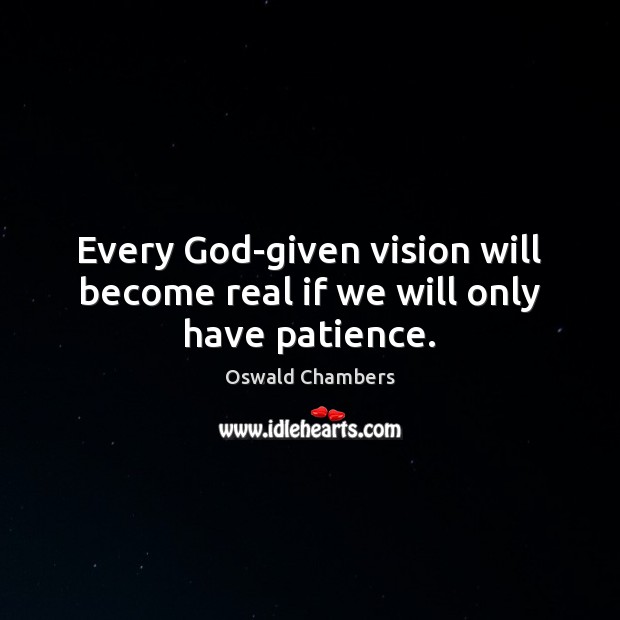 Every God-given vision will become real if we will only have patience. Oswald Chambers Picture Quote