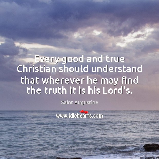 Every good and true Christian should understand that wherever he may find Saint Augustine Picture Quote