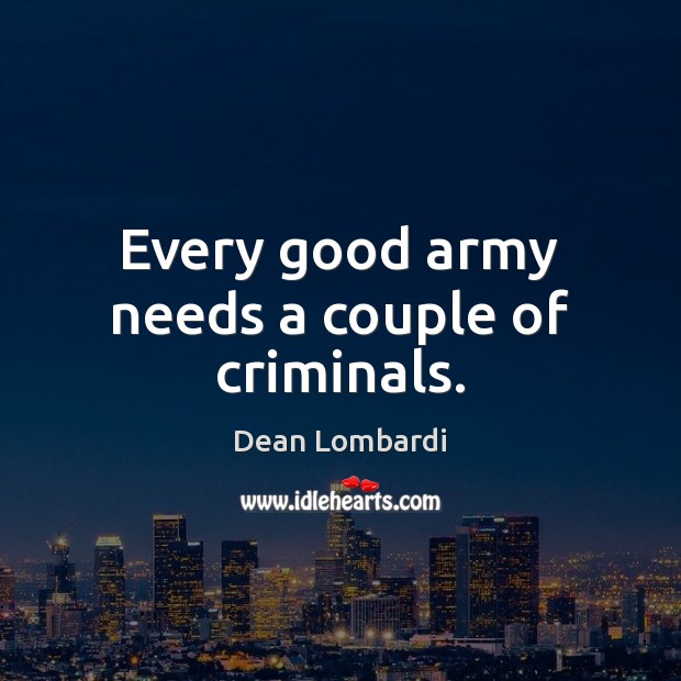 Every good army needs a couple of criminals. Dean Lombardi Picture Quote