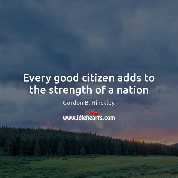 Every good citizen adds to the strength of a nation Gordon B. Hinckley Picture Quote