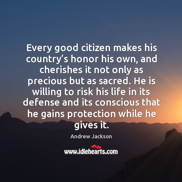 Every good citizen makes his country’s honor his own, and cherishes it not only Andrew Jackson Picture Quote
