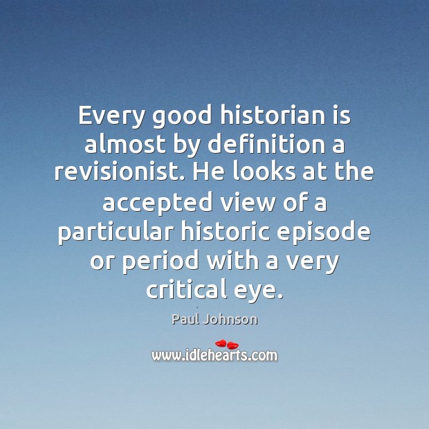 Every good historian is almost by definition a revisionist. He looks at Paul Johnson Picture Quote