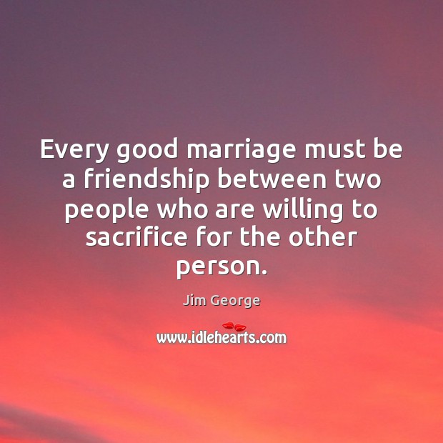 Every good marriage must be a friendship between two people who are Jim George Picture Quote