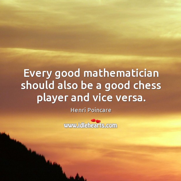 Every good mathematician should also be a good chess player and vice versa. Henri Poincare Picture Quote