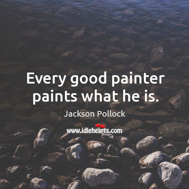 Every good painter paints what he is. Jackson Pollock Picture Quote