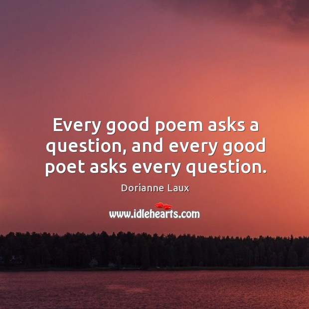 Every good poem asks a question, and every good poet asks every question. Dorianne Laux Picture Quote