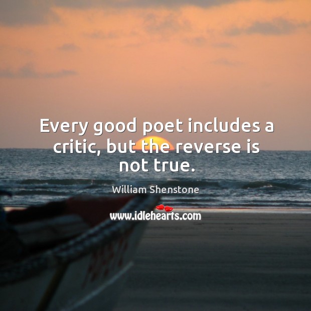 Every good poet includes a critic, but the reverse is not true. William Shenstone Picture Quote