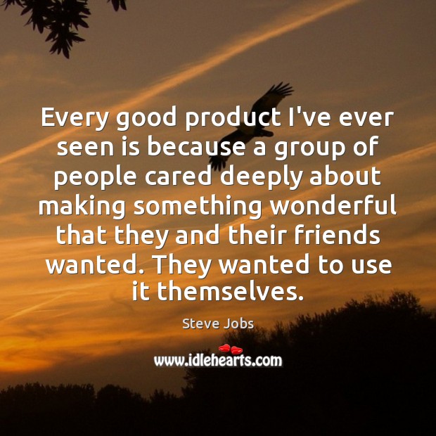 Every good product I’ve ever seen is because a group of people Steve Jobs Picture Quote