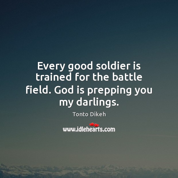 Every good soldier is trained for the battle field. God is prepping you my darlings. Tonto Dikeh Picture Quote
