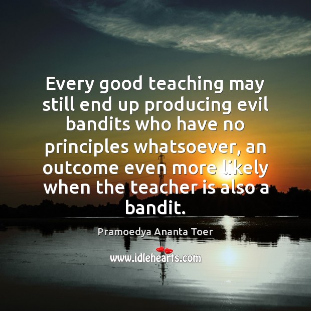Every good teaching may still end up producing evil bandits who have Teacher Quotes Image