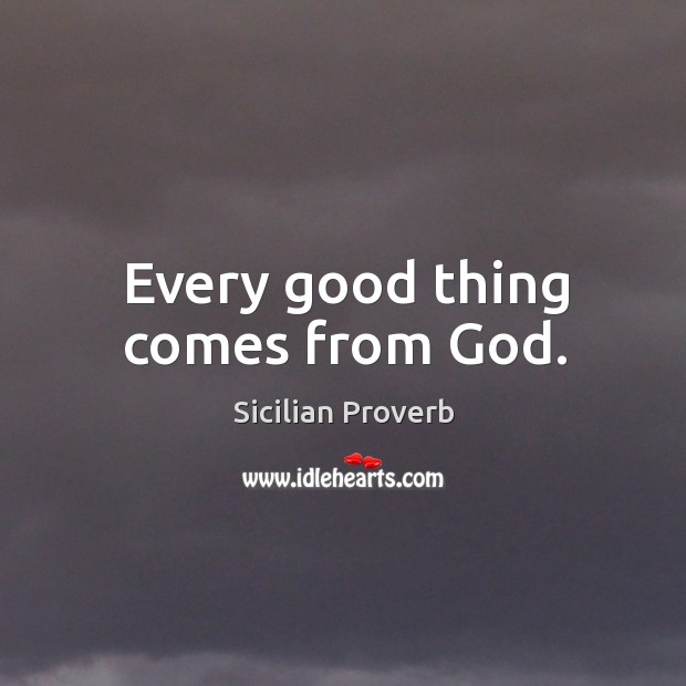 Every good thing comes from God. Sicilian Proverbs Image